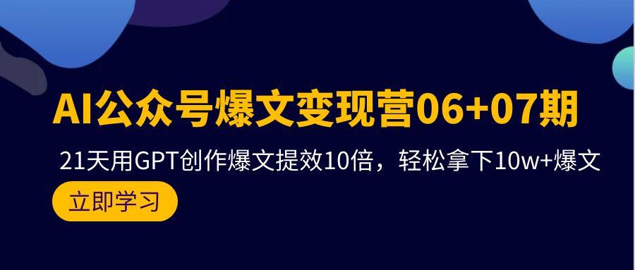 (9839期)AI公众号爆文变现营06+07期，21天用GPT创作爆文提效10倍，轻松拿下10w+爆文-菜菜网创