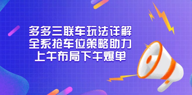 多多三联车玩法详解，全系抢车位策略助力，上午布局下午爆单-菜菜网创
