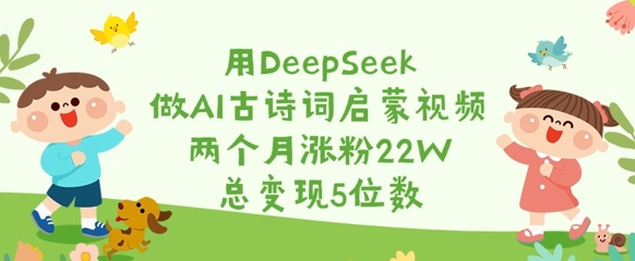 用DeepSeek做AI古诗词启蒙视频，两个月涨粉22W，总变现5位数-菜菜网创