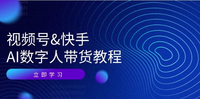 视频号快手AI数字人带货教程：认知、技术、运营、拓展与资源变现-菜菜网创