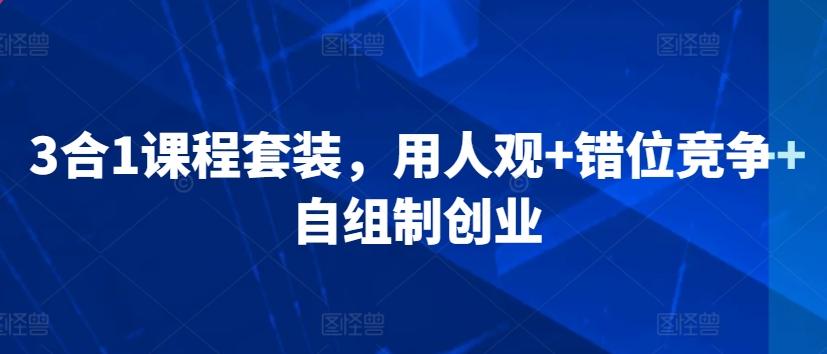 3合1课程套装，​用人观+错位竞争+自组制创业-菜菜网创