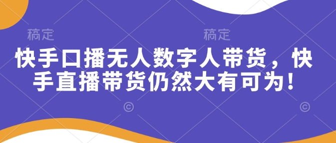 快手口播无人数字人带货，快手直播带货仍然大有可为!-菜菜网创
