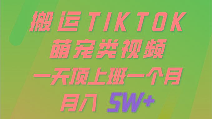 (9931期)一键搬运TIKTOK萌宠类视频 一部手机即可操作 所有平台均可发布 轻松月入5W+-菜菜网创