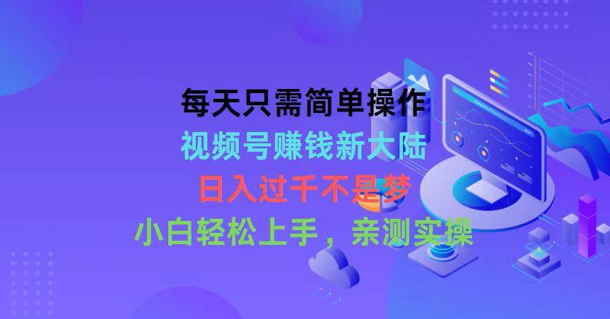 每天只需简单操作，视频号赚钱新大陆，日入过千不是梦，小白轻松上手，…-菜菜网创
