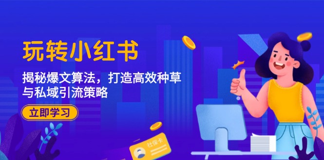 玩转小红书：揭秘爆文算法，打造高效种草与私域引流策略-菜菜网创