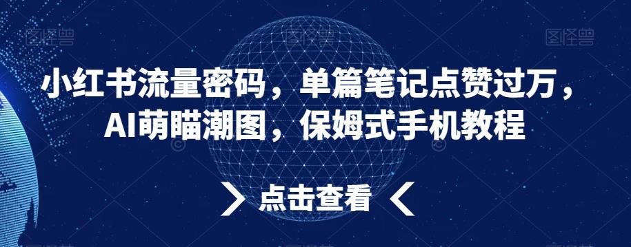 小红书流量密码，单篇笔记点赞过万，AI萌瞄潮图，保姆式手机教程【揭秘】-菜菜网创