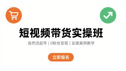 短视频带货实操班，自然流电商快速起号，实现轻松带货变现-菜菜网创