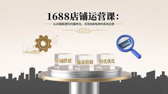 （15898期）1688店铺运营课：从店铺搭建到流量转化，实现B端电商的高效运营-菜菜网创