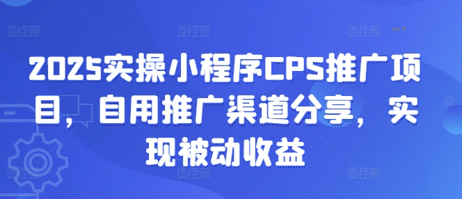 2025实操小程序CPS推广项目，自用推广渠道分享，实现被动收益-菜菜网创