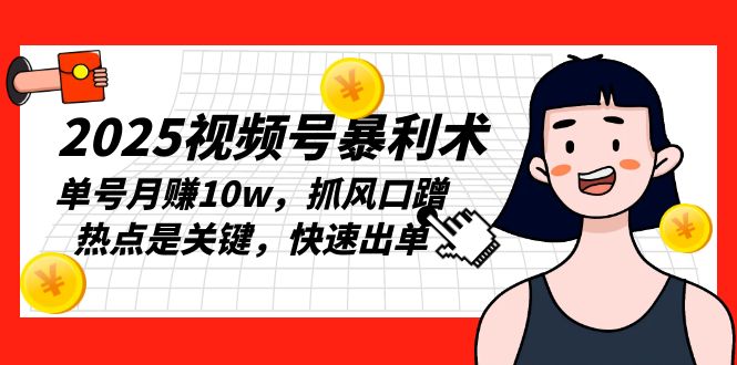 2025视频号暴利术，单号月赚10w，抓风口蹭热点是关键，快速出单-菜菜网创