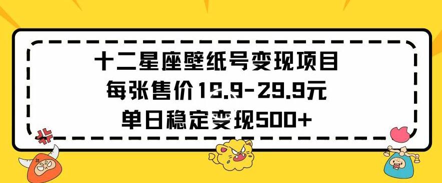 十二星座壁纸号变现项目每张售价19元单日稳定变现500+以上【揭秘】-菜菜网创
