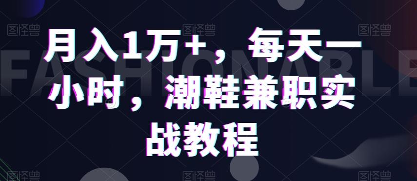 月入1万+，每天一小时，潮鞋兼职实战教程-菜菜网创