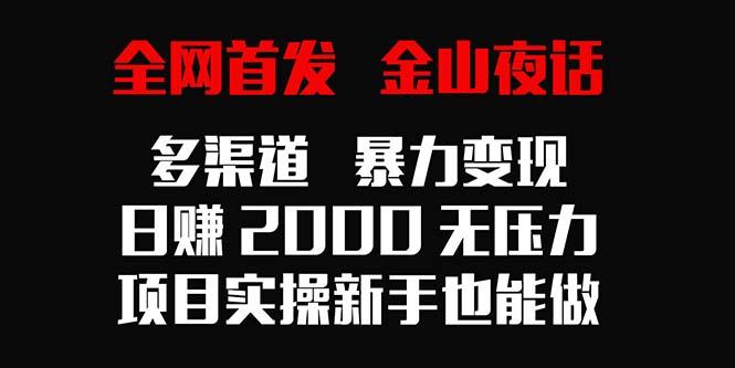 全网首发，金山夜话多渠道暴力变现，日赚2000无压力，项目实操新手也能做-菜菜网创