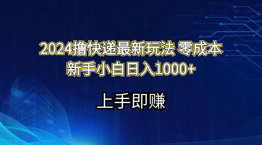 2024撸快递最新玩法零成本新手小白日入1000+-菜菜网创