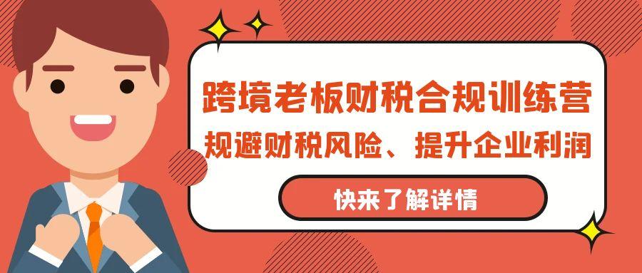 (9838期)跨境老板-财税合规训练营，规避财税风险、提升企业利润-菜菜网创