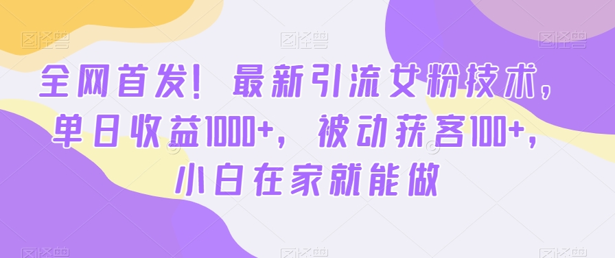 全网首发！最新引流女粉技术，单日收益1000+，被动获客100+，小白在家就能做【揭秘】-菜菜网创