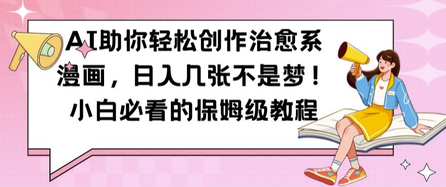AI助你轻松创作治愈系漫画，日入几张不是梦，小白必看的保姆级教程【揭秘】-菜菜网创