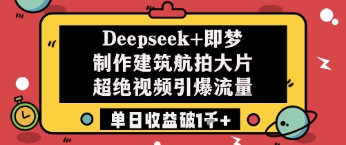 Deepseek+即梦制作建筑航拍大片超绝视频引爆流量单日收益破1k+-菜菜网创