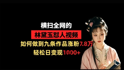 横扫全网的林黛玉怼人视频，如何做到九条作品涨粉7.8万，轻松日变现1k-菜菜网创