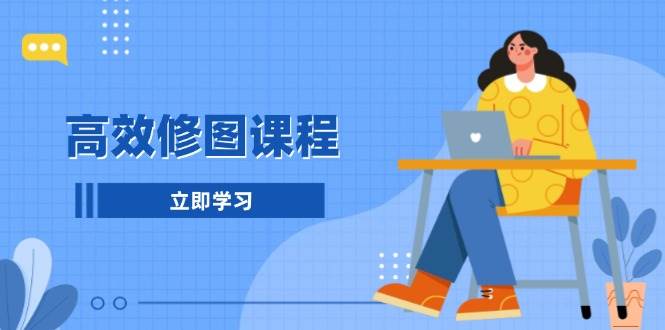 高效修图课程：教你后期处理图片，1分钟快修3分钟精修，提升修图效率-菜菜网创
