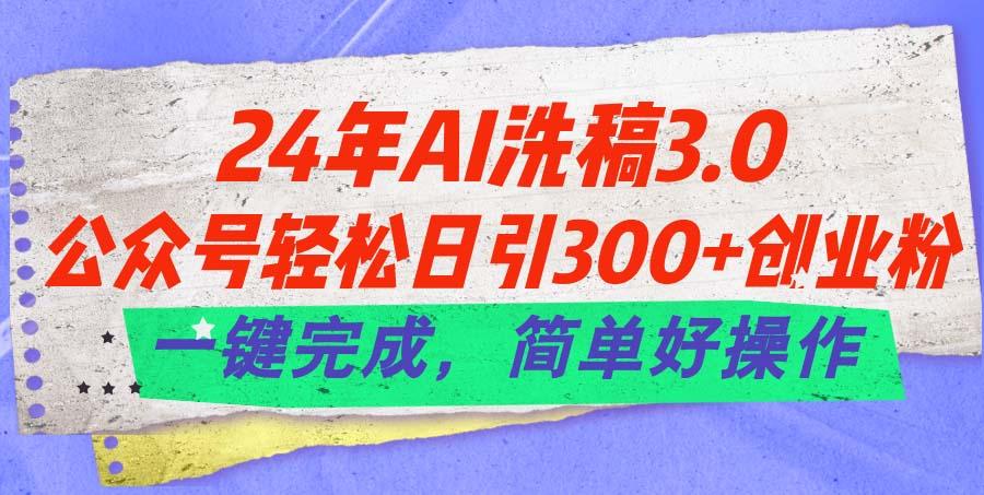 24年Ai洗稿3.0，公众号轻松日引300+创业粉，一键完成，简单好操作-菜菜网创