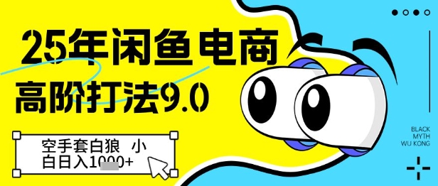 25年闲鱼电商高阶打法9.0，空手套白狼，小白日入几张-菜菜网创