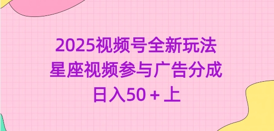 2025视频号全新玩法-星座视频参与广告分成，日入50+上-菜菜网创