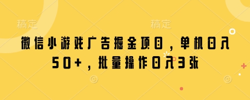 微信小游戏广告掘金项目，单机日入50+，批量操作日入3张-菜菜网创