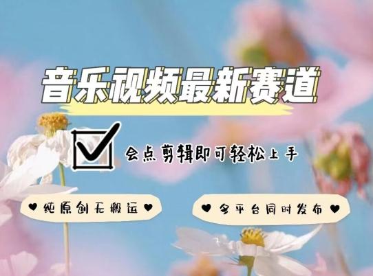 音乐视频赛道最新玩法，纯原创不违规，可所有平台同时发布，会点剪辑即可轻松拿捏【揭秘】-菜菜网创
