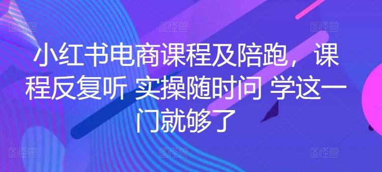 小红书电商课程及陪跑，课程反复听 实操随时问 学这一门就够了-菜菜网创