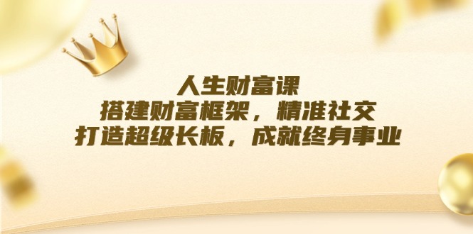 人生财富课：搭建财富框架，精准社交，打造超级长板，成就终身事业-菜菜网创