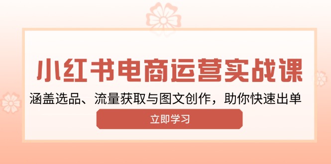 小红书变现运营实战课，涵盖选品、流量获取与图文创作，助你快速出单-菜菜网创