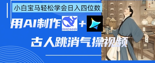 AI古人跳消气操视频制作，deepseek+即梦，小白宝马轻松学会日入四位数-菜菜网创
