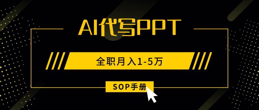 （15842期）AI代写之高效制作PPT，永不失业副业兼职，全职月入1-5万【SOP手册】-菜菜网创