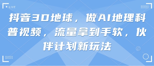抖音3D地球，做AI地理科普视频，流量拿到手软，伙伴计划新玩法-菜菜网创