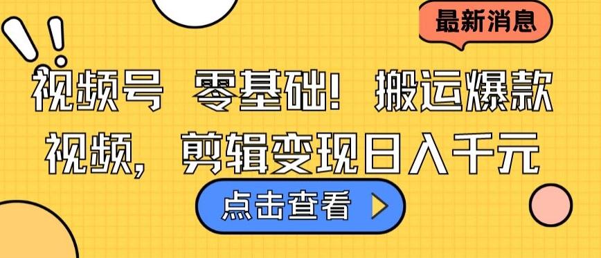 视频号零基础搬运爆款视频，剪辑变现日入千元【揭秘】-菜菜网创