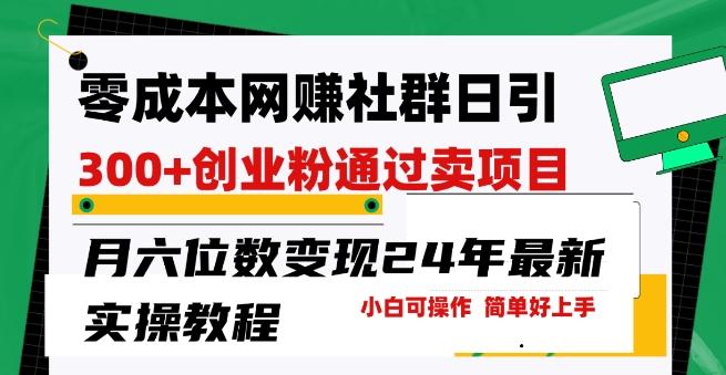 零成本网创群日引300+创业粉，卖项目月六位数变现，门槛低好上手，24年最新实操教程【揭秘】-菜菜网创
