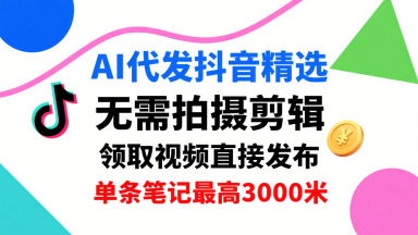 AI代发抖音精选，领取视频直接发布，单号每天领取3条，单条笔记最高3k，无需拍摄剪辑，懒人福利-菜菜网创