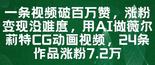 一条视频破百万赞，涨粉变现没难度，用AI做薇尔莉特CG动画视频，24条作品涨粉7.2W-菜菜网创