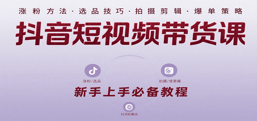 抖音短视频带货课：涵盖涨粉、选品、拍摄、剪辑等，教实操，助你从0到1实现爆单-菜菜网创