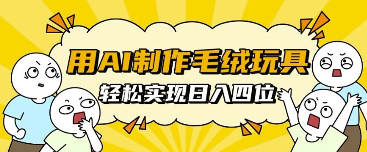 用AI制作毛绒玩具，轻松实现日入四位数【揭秘】-菜菜网创