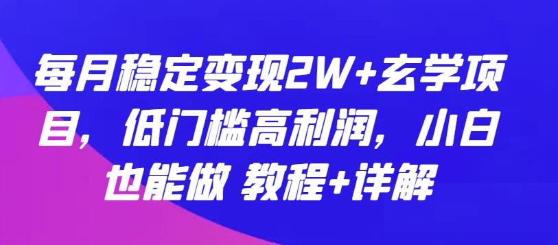 每月稳定变现2W+玄学项目，低门槛高利润，小白也能做 教程+详解【揭秘】-菜菜网创