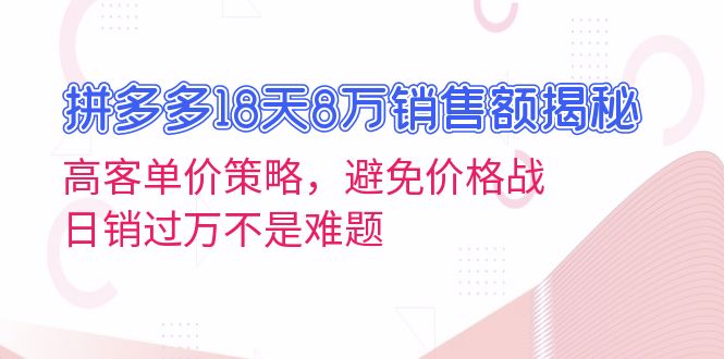 拼多多18天8万销售额揭秘：高客单价策略，避免价格战，日销过万不是难题-菜菜网创