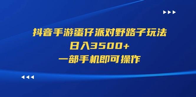 抖音手游蛋仔派对野路子玩法，日入3500+，一部手机即可操作-菜菜网创