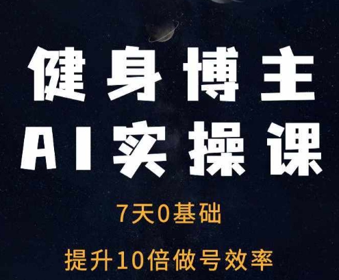 健身博主AI实操课——7天从0到1提升10倍做号效率-菜菜网创