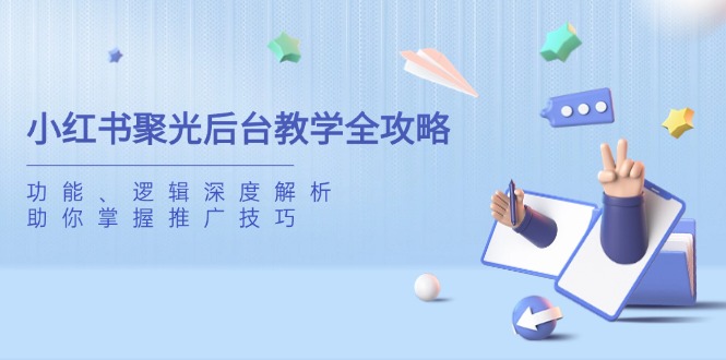 小红书聚光后台教学全攻略，功能、逻辑深度解析，助你掌握推广技巧-菜菜网创