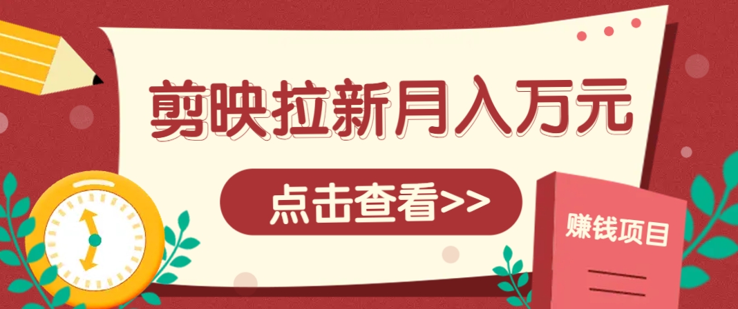 剪映拉新推广项目，5个粉丝就能操作，月入1w+超详细攻略！【附入口】-菜菜网创