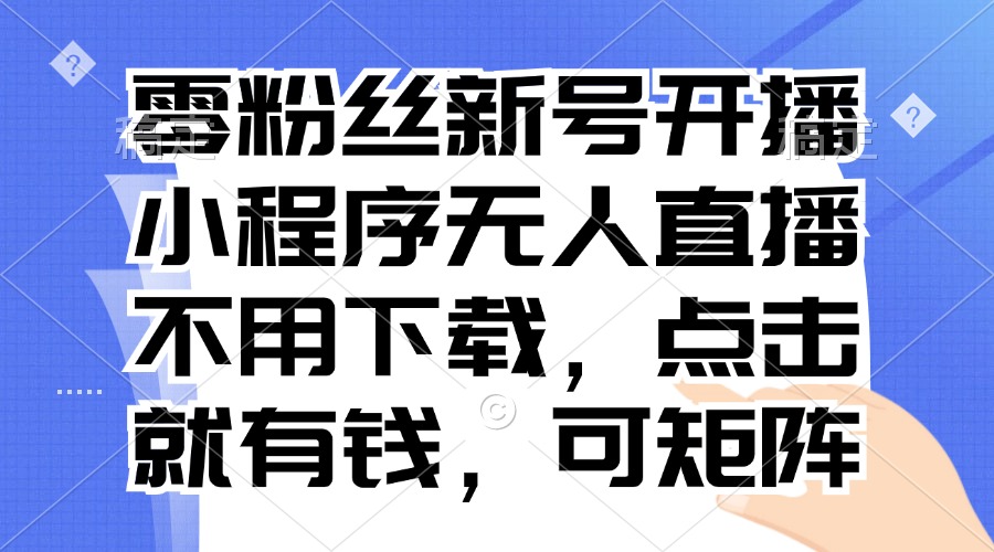 零粉丝新号开播 小程序无人直播，不用下载点击就有钱可矩阵-菜菜网创