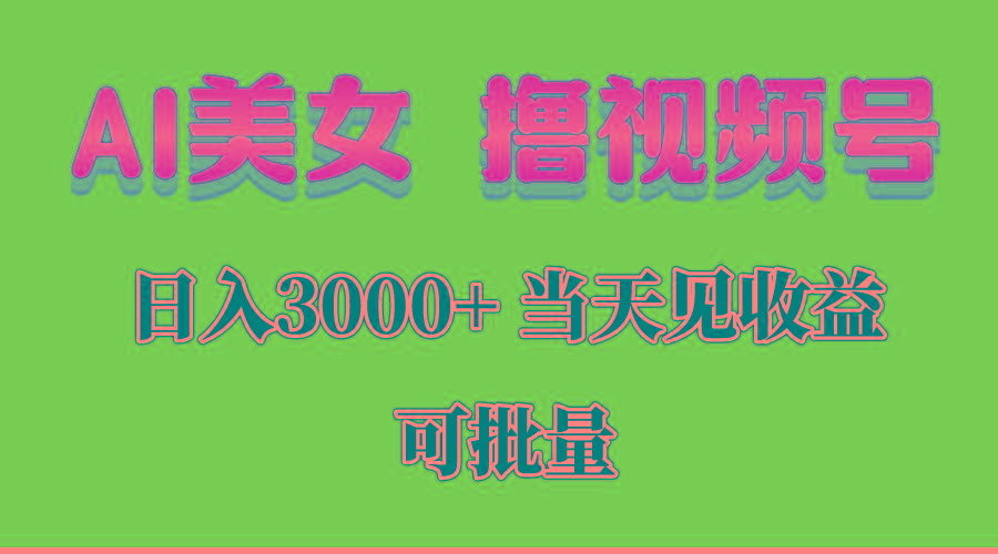 AI美女 撸视频号分成，当天见收益，日入3000+，可批量！！！-菜菜网创