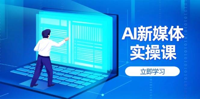 AI新媒体实操课，快速提升账号权重，打造高曝光主页与爆款内容-菜菜网创